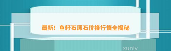 最新！鱼籽石原石价格行情全揭秘