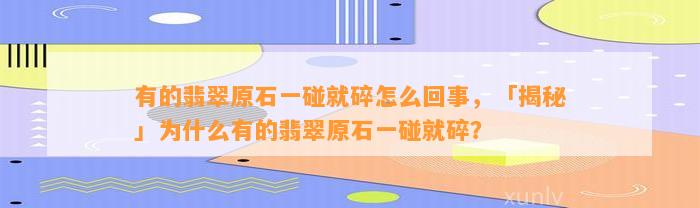 有的翡翠原石一碰就碎怎么回事，「揭秘」为什么有的翡翠原石一碰就碎？