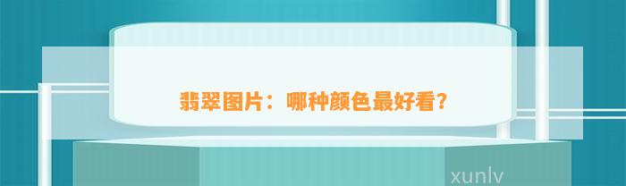 翡翠图片：哪种颜色最好看？