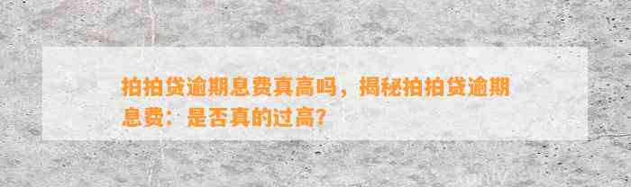 拍拍贷逾期息费真高吗，揭秘拍拍贷逾期息费：是否真的过高？