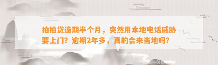 拍拍贷逾期半个月，突然用本地电话威胁要上门？逾期2年多，真的会来当地吗？