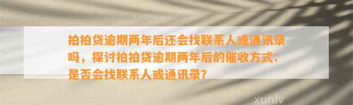 拍拍贷逾期两年后还会找联系人或通讯录吗，探讨拍拍贷逾期两年后的催收方式：是否会找联系人或通讯录？