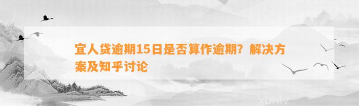 宜人贷逾期15日是否算作逾期？解决方案及知乎讨论