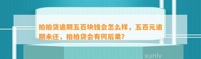 拍拍贷逾期五百块钱会怎么样，五百元逾期未还，拍拍贷会有何后果？