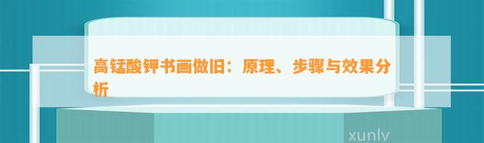 高锰酸钾书画做旧：原理、步骤与效果分析