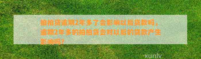 拍拍贷逾期2年多了会影响以后贷款吗，逾期2年多的拍拍贷会对以后的贷款产生影响吗？