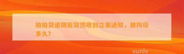 拍拍贷逾期后突然收到立案通知，被拘役多久？