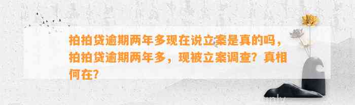 拍拍贷逾期两年多现在说立案是真的吗，拍拍贷逾期两年多，现被立案调查？真相何在？