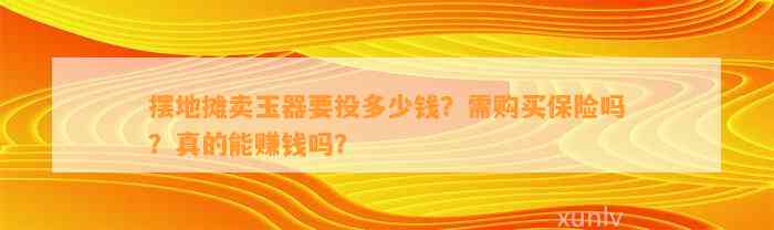 摆地摊卖玉器要投多少钱？需购买保险吗？真的能赚钱吗？