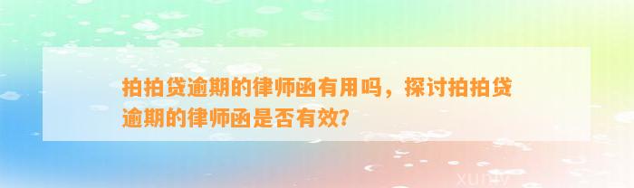 拍拍贷逾期的律师函有用吗，探讨拍拍贷逾期的律师函是否有效？