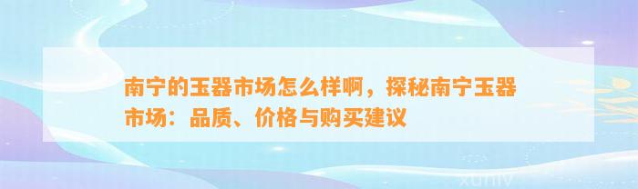 南宁的玉器市场怎么样啊，探秘南宁玉器市场：品质、价格与购买建议