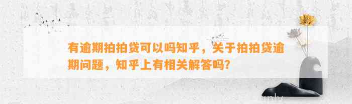 有逾期拍拍贷可以吗知乎，关于拍拍贷逾期问题，知乎上有相关解答吗？