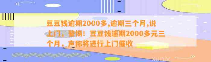 逾期2000多,逾期三个月,说上门，警惕！逾期2000多元三个月，声称将进行上门催收