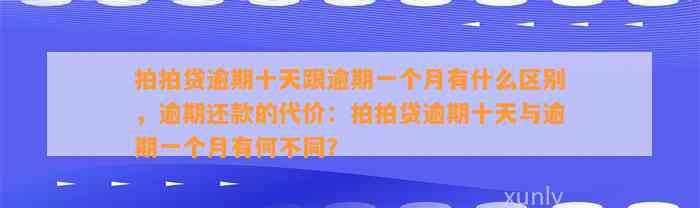 拍拍贷逾期十天跟逾期一个月有什么区别，逾期还款的代价：拍拍贷逾期十天与逾期一个月有何不同？