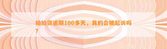 拍拍贷逾期100多天，真的会被起诉吗？