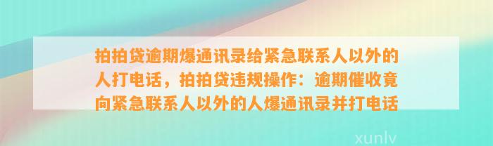 拍拍贷逾期爆通讯录给紧急联系人以外的人打电话，拍拍贷违规操作：逾期催收竟向紧急联系人以外的人爆通讯录并打电话