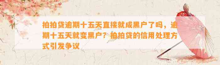 拍拍贷逾期十五天直接就成黑户了吗，逾期十五天就变黑户？拍拍贷的信用处理方式引发争议