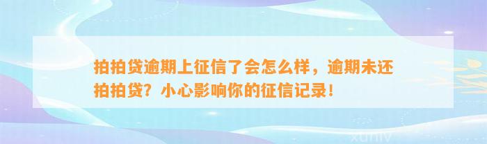 拍拍贷逾期上征信了会怎么样，逾期未还拍拍贷？小心影响你的征信记录！