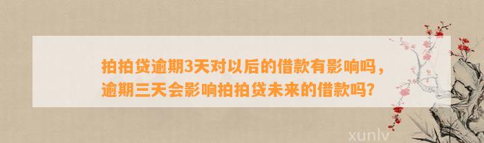 拍拍贷逾期3天对以后的借款有影响吗，逾期三天会影响拍拍贷未来的借款吗？