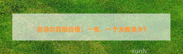 尼泊尔翡翠价格：一克、一个大概多少？