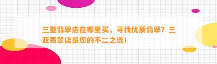 三亚翡翠店在哪里买，寻找优质翡翠？三亚翡翠店是您的不二之选！