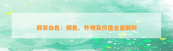 翡翠白色：颜色、外观及价值全面解析