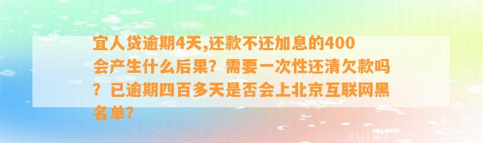 宜人贷逾期4天,还款不还加息的400会产生什么后果？需要一次性还清欠款吗？已逾期四百多天是否会上北京互联网黑名单？