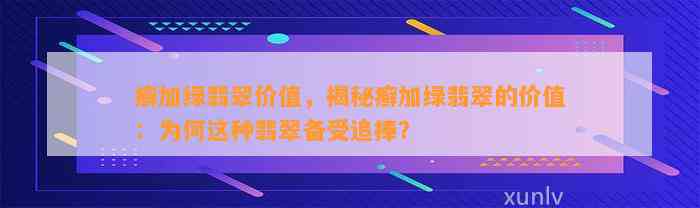 癣加绿翡翠价值，揭秘癣加绿翡翠的价值：为何这类翡翠备受追捧？