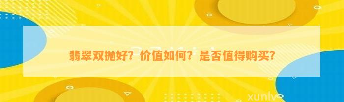 翡翠双抛好？价值怎样？是不是值得购买？