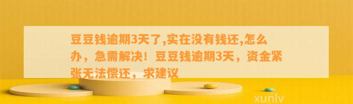 逾期3天了,实在没有钱还,怎么办，急需解决！逾期3天，资金紧张无法偿还，求建议