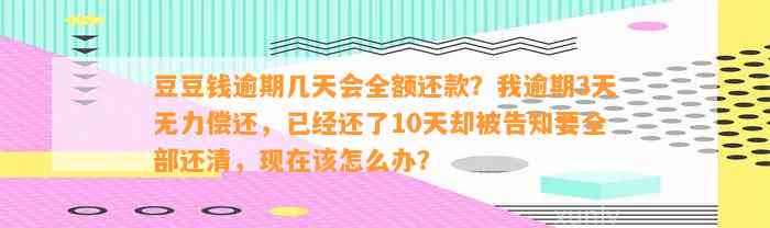 逾期几天会全额还款？我逾期3天无力偿还，已经还了10天却被告知要全部还清，现在该怎么办？