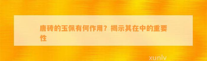 唐砖的玉佩有何作用？揭示其在中的关键性