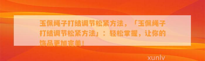 玉佩绳子打结调节松紧方法，「玉佩绳子打结调节松紧方法」：轻松掌握，让你的饰品更加完美！