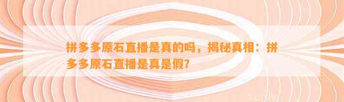 拼多多原石直播是真的吗，揭秘真相：拼多多原石直播是真是假？