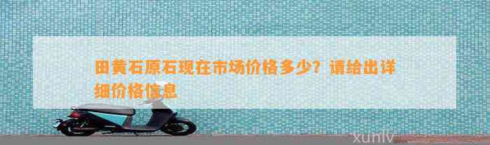 田黄石原石现在市场价格多少？请给出详细价格信息