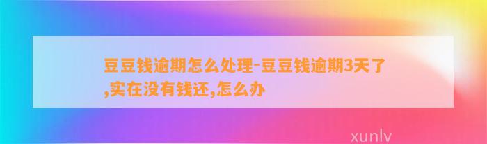 逾期怎么处理-逾期3天了,实在没有钱还,怎么办