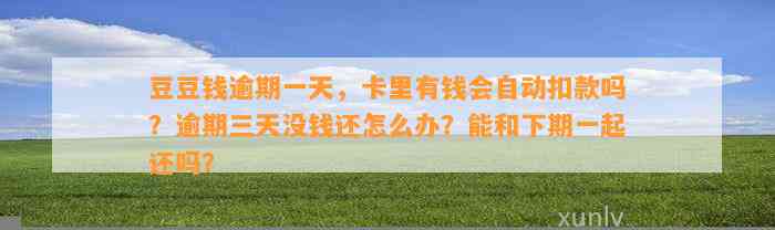 逾期一天，卡里有钱会自动扣款吗？逾期三天没钱还怎么办？能和下期一起还吗？