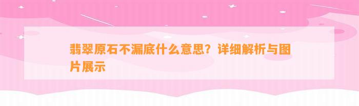 翡翠原石不漏底什么意思？详细解析与图片展示