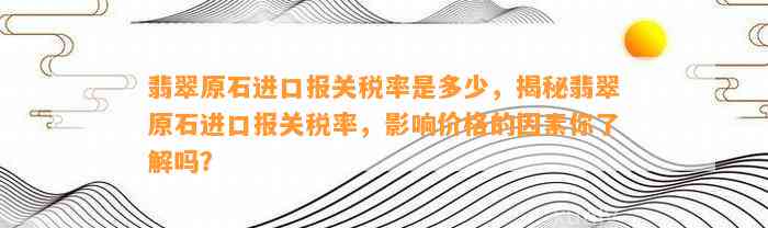 翡翠原石进口报关税率是多少，揭秘翡翠原石进口报关税率，作用价格的因素你熟悉吗？