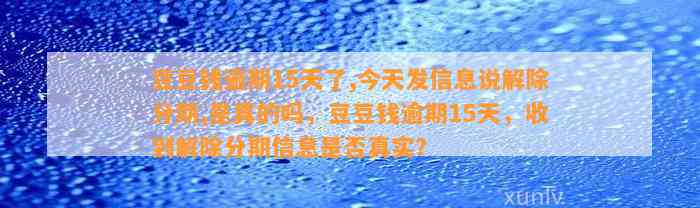 逾期15天了,今天发信息说解除分期,是真的吗，逾期15天，收到解除分期信息是否真实？