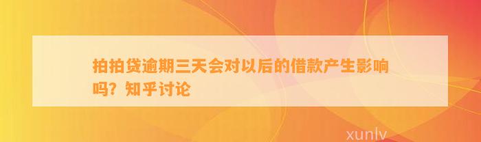 拍拍贷逾期三天会对以后的借款产生影响吗？知乎讨论