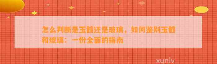 怎么判断是玉髓还是玻璃，怎样鉴别玉髓和玻璃：一份全面的指南