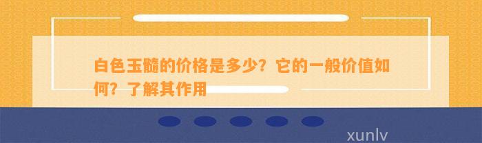 白色玉髓的价格是多少？它的一般价值怎样？熟悉其作用