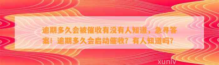 逾期多久会被催收有没有人知道，急寻答案！逾期多久会启动催收？有人知道吗？