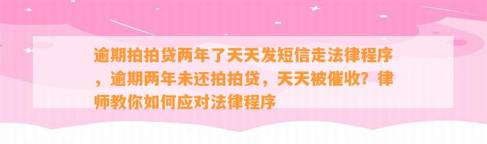 逾期拍拍贷两年了天天发短信走法律程序，逾期两年未还拍拍贷，天天被催收？律师教你如何应对法律程序