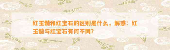 红玉髓和红宝石的区别是什么，解惑：红玉髓与红宝石有何不同？