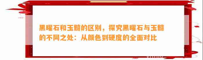 黑曜石和玉髓的区别，探究黑曜石与玉髓的不同之处：从颜色到硬度的全面对比