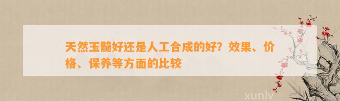 天然玉髓好还是人工合成的好？效果、价格、保养等方面的比较