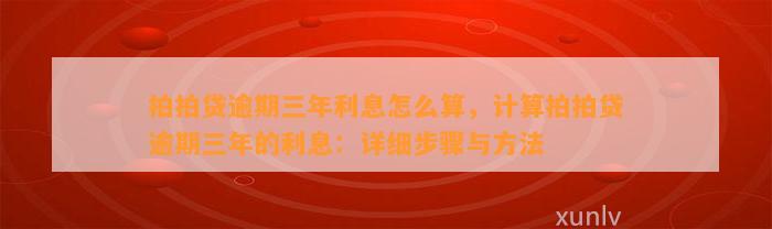 拍拍贷逾期三年利息怎么算，计算拍拍贷逾期三年的利息：详细步骤与方法