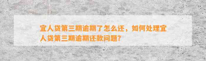 宜人贷第三期逾期了怎么还，如何处理宜人贷第三期逾期还款问题？